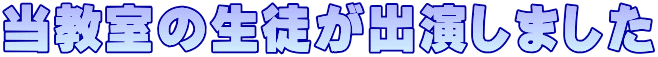当教室の生徒が出演しました