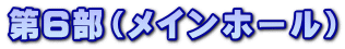 第6部(メインホール)